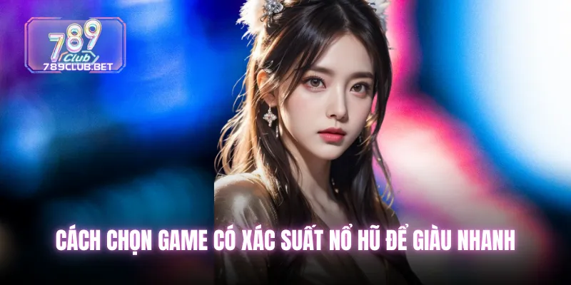 Cách chọn game có xác suất nổ hũ để giàu nhanh