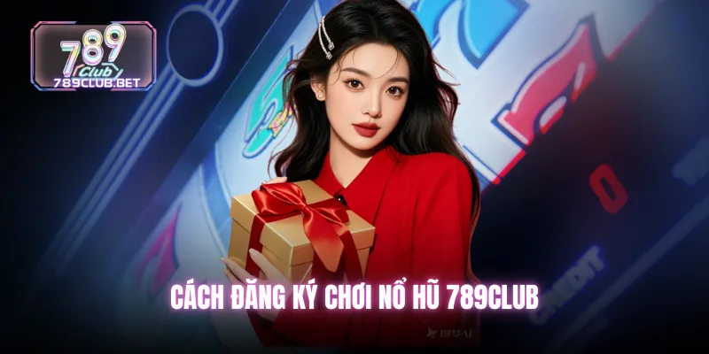Cách đăng ký chơi nổ hũ 789club