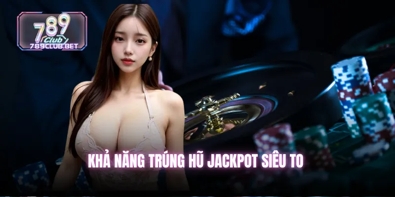 Khả năng trúng hũ Jackpot siêu to 