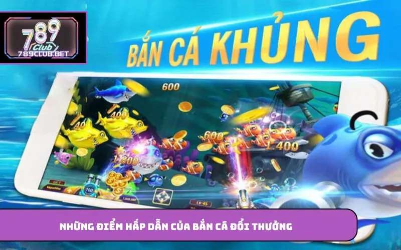 Những điểm hấp dẫn của bắn cá đổi thưởng