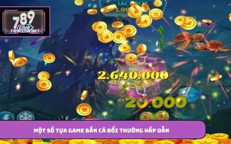 Một số tựa game bắn cá đổi thưởng hấp dẫn