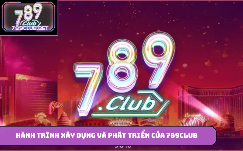 Hành trình xây dựng và phát triển của 789Club