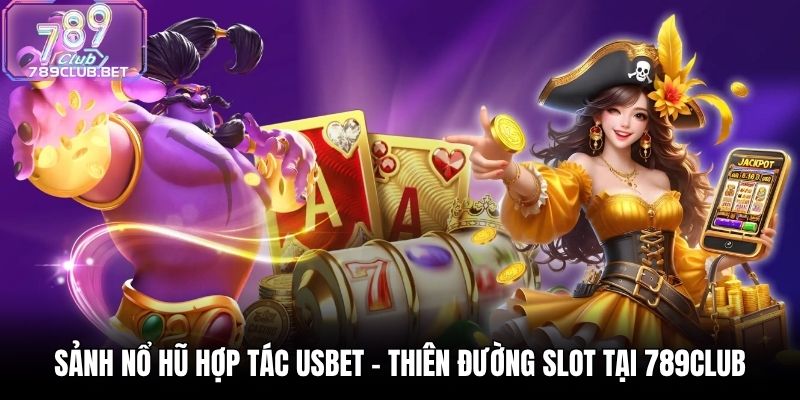 Sảnh Nổ Hũ Hợp Tác USBET - Thiên Đường Slot Tại 789Club Sảnh Nổ Hũ Hợp Tác USBET - Thiên Đường Slot Tại 789Club